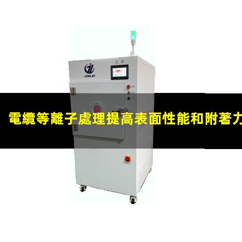 電纜等離子處理提高表面性能和附著力 解決粘接不牢/油墨印不上
